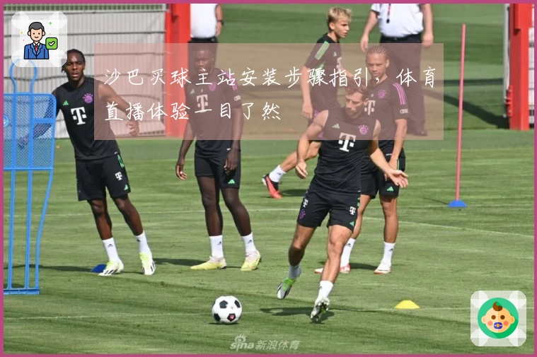 沙巴买球主站安装步骤指引，体育直播体验一目了然