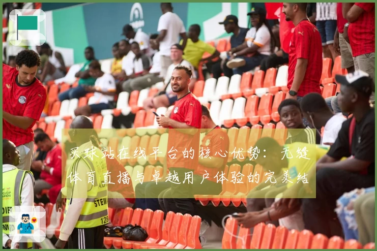 买球站在线平台的核心优势：无缝体育直播与卓越用户体验的完美结合