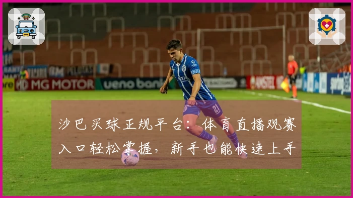 沙巴买球正规平台：体育直播观赛入口轻松掌握，新手也能快速上手！