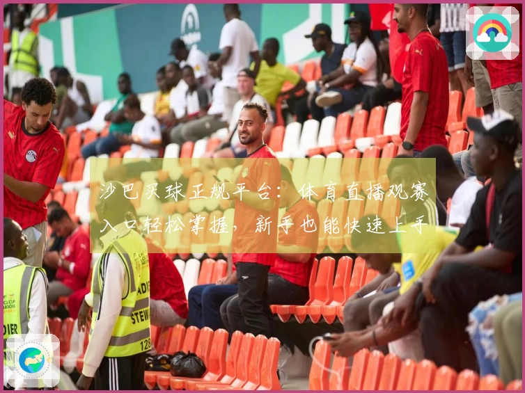 沙巴买球正规平台：体育直播观赛入口轻松掌握，新手也能快速上手！