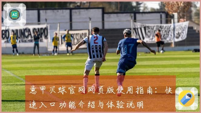 意甲买球官网网页版使用指南：快速入口功能介绍与体验说明