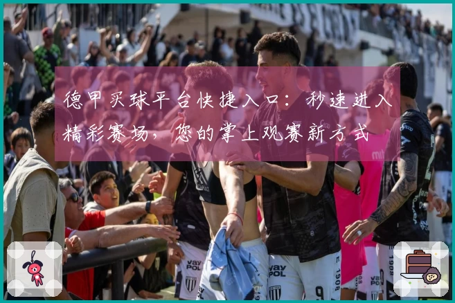 德甲买球平台快捷入口：秒速进入精彩赛场，您的掌上观赛新方式