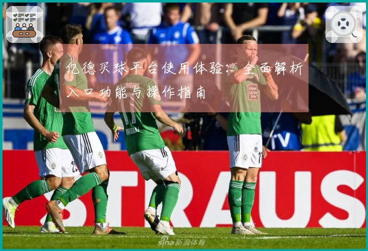 亿德买球平台使用体验：全面解析入口功能与操作指南