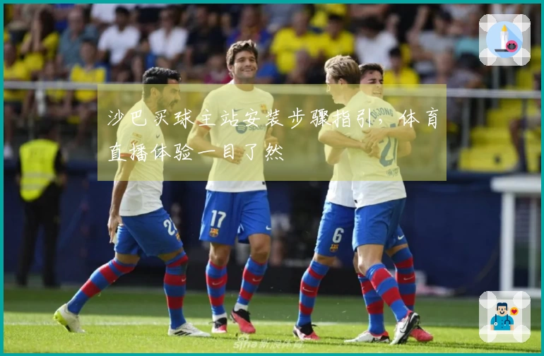 沙巴买球主站安装步骤指引，体育直播体验一目了然