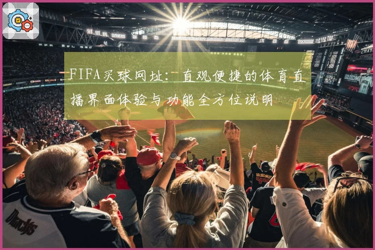 FIFA买球网址：直观便捷的体育直播界面体验与功能全方位说明