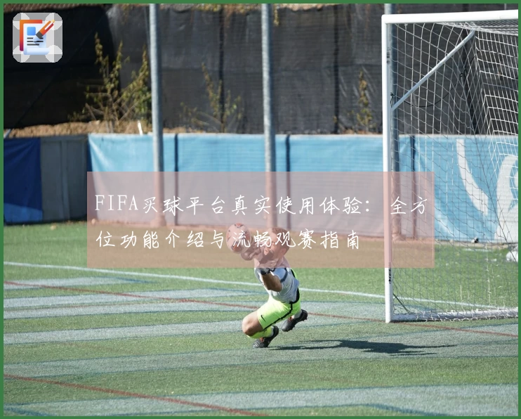 FIFA买球平台真实使用体验：全方位功能介绍与流畅观赛指南