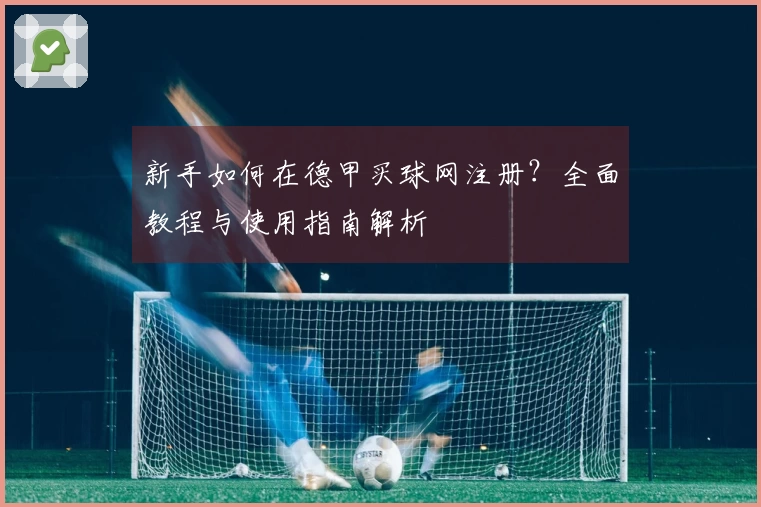 新手如何在德甲买球网注册？全面教程与使用指南解析